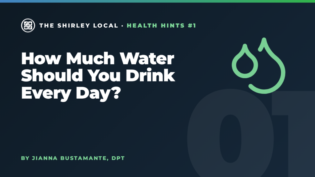 How Much Water Should You Drink Every Day?, a Shirley Local column by Jianna Bustamante, DPT