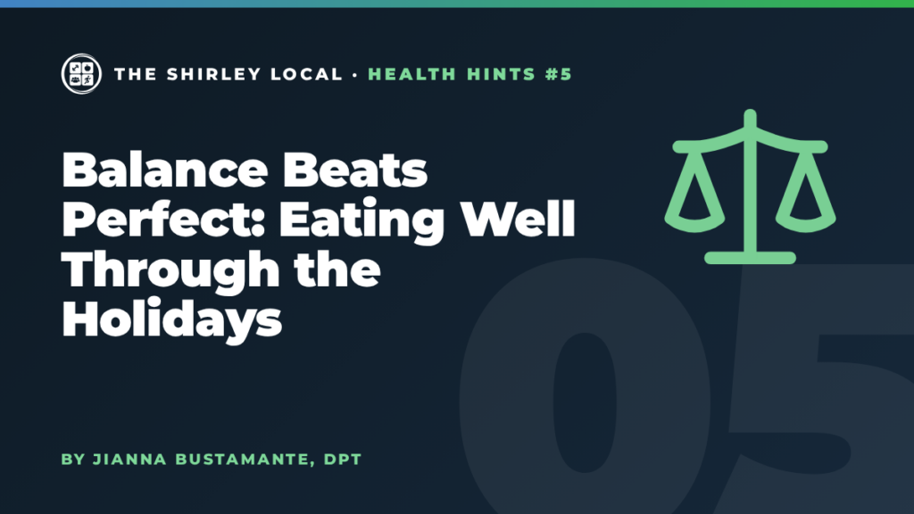 Balance Beats Perfect: Eating Well Through the Holidays, a Shirley Local column by Jianna Bustamante, DPT